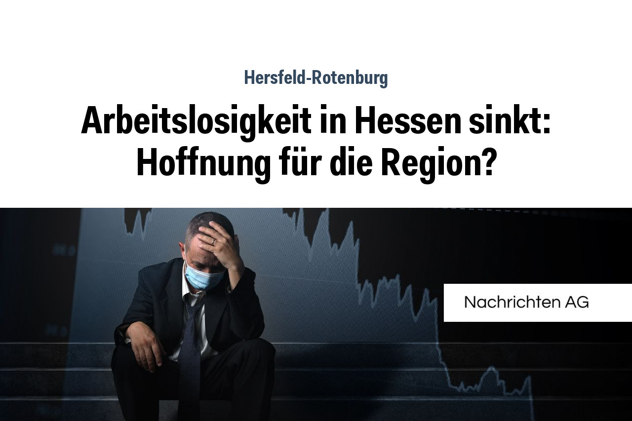 Arbeitslosigkeit in Hessen sinkt: Hoffnung für die Region?