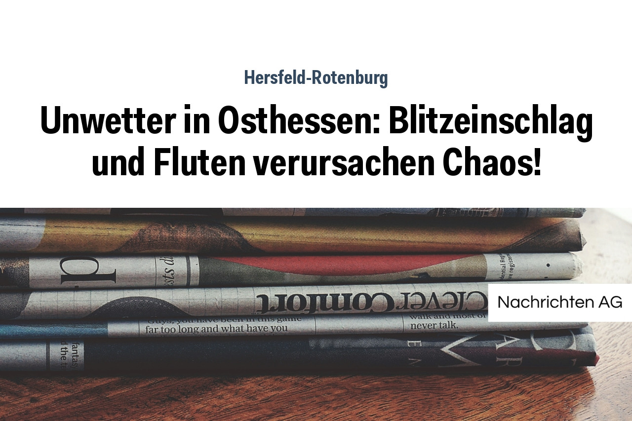 Unwetter in Osthessen: Blitzeinschlag und Fluten verursachen Chaos!