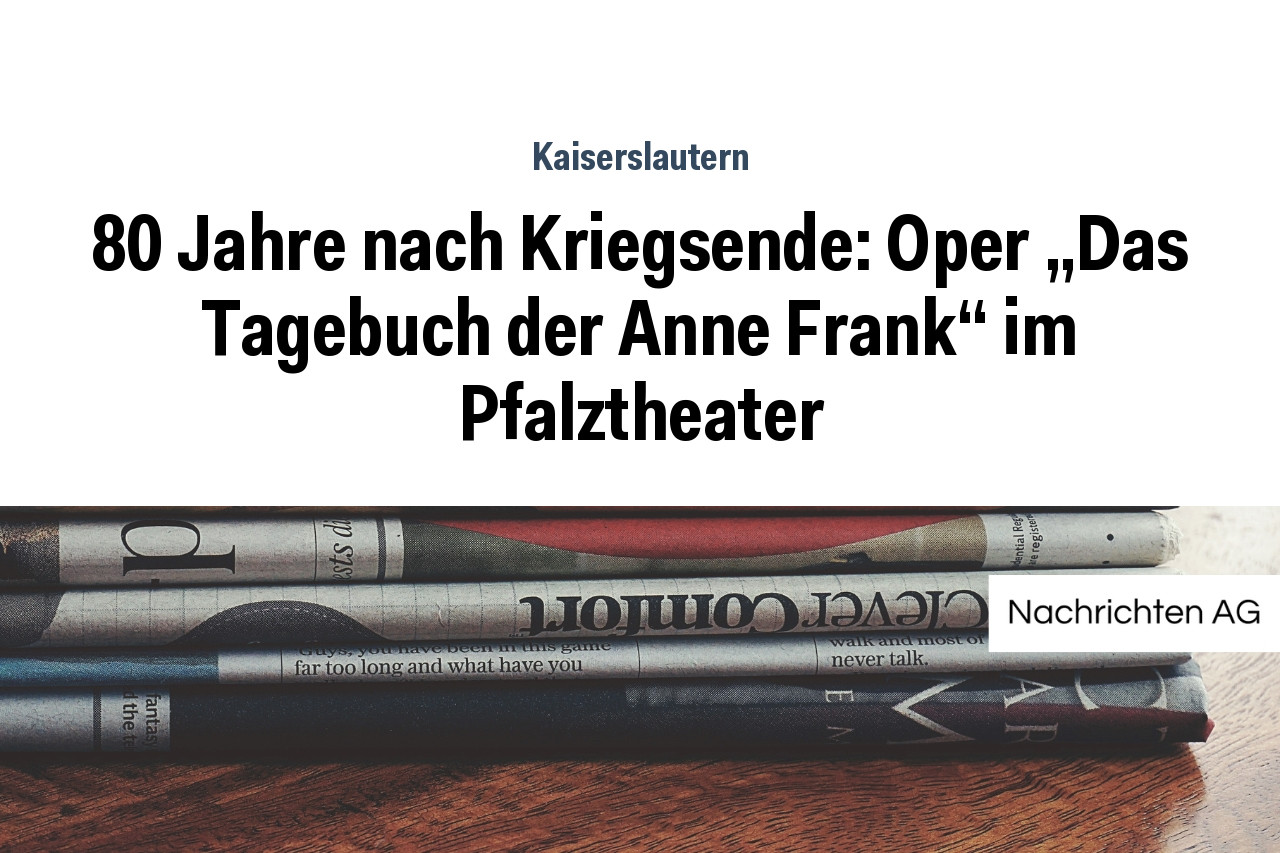 80 Jahre nach Kriegsende: Oper „Das Tagebuch der Anne Frank“ im Pfalztheater