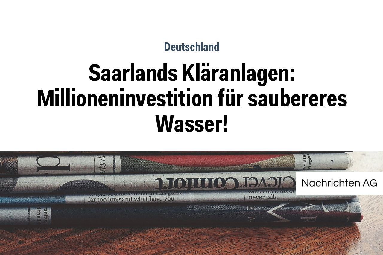 Saarlands Kläranlagen: Millioneninvestition für saubereres Wasser!