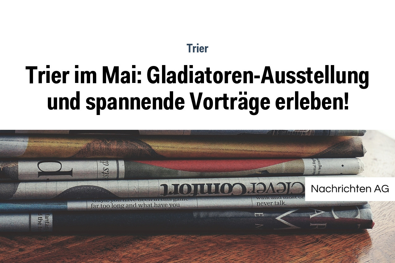 Trier im Mai: Gladiatoren-Ausstellung und spannende Vorträge erleben!