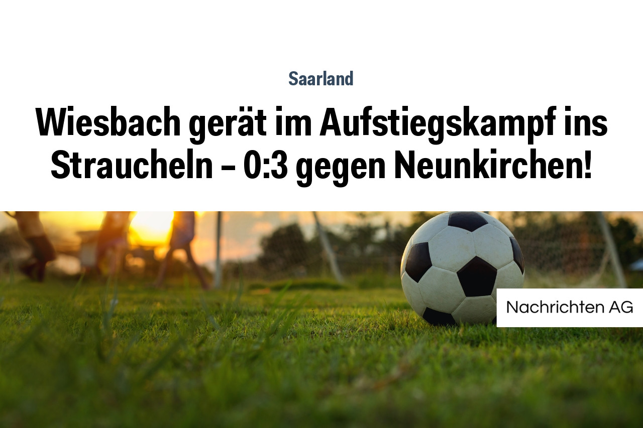 Wiesbach gerät im Aufstiegskampf ins Straucheln – 0:3 gegen Neunkirchen!