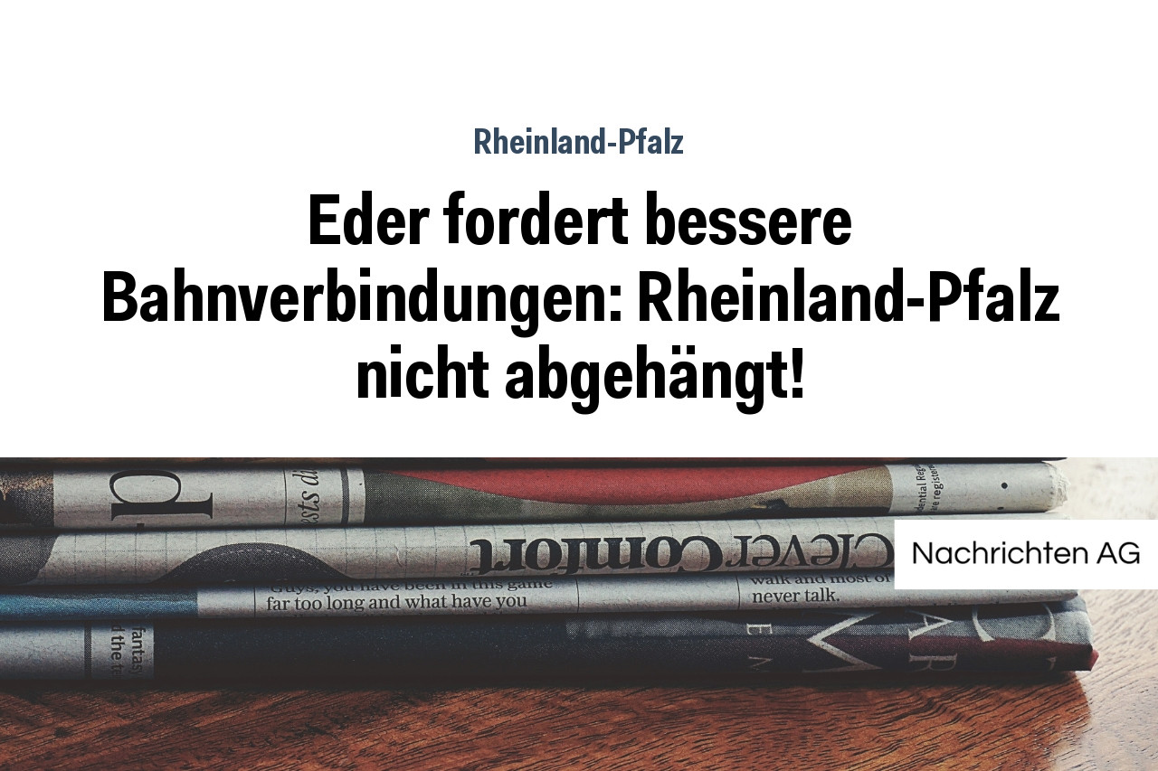 Eder fordert bessere Bahnverbindungen: Rheinland-Pfalz nicht abgehängt!