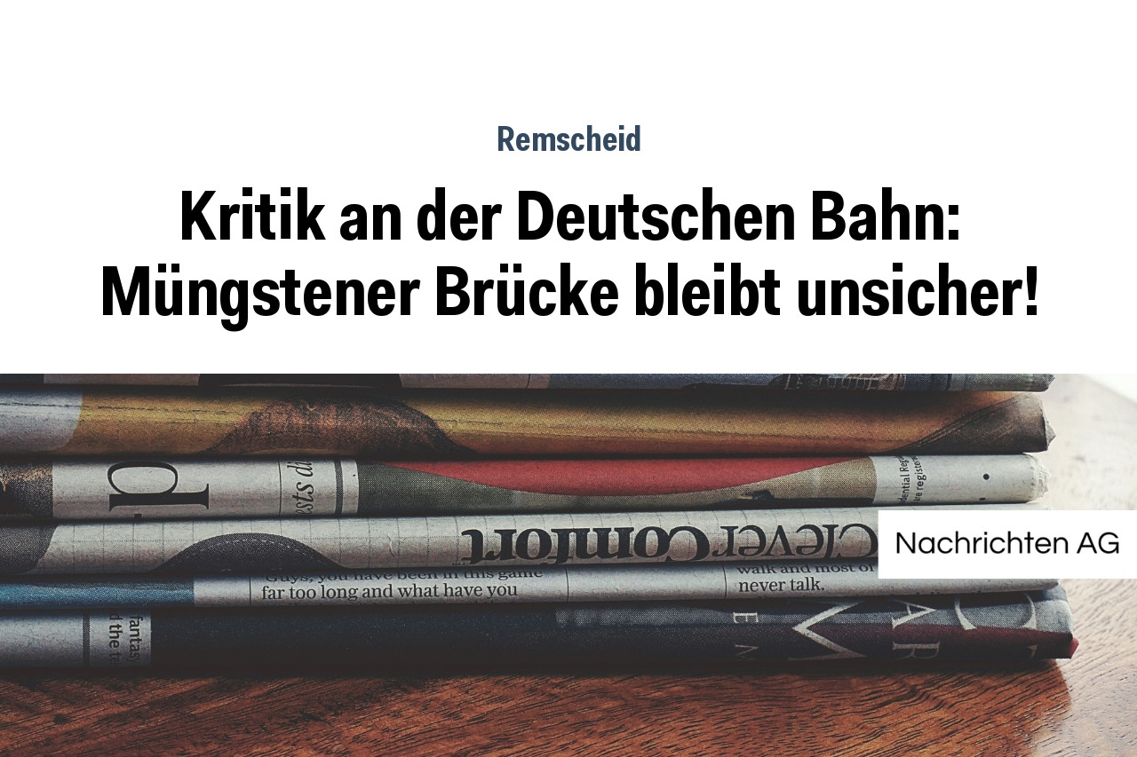 Kritik an der Deutschen Bahn: Müngstener Brücke bleibt unsicher!