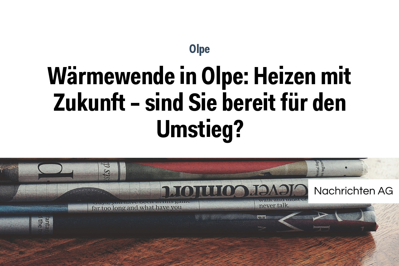 Wärmewende in Olpe: Heizen mit Zukunft – sind Sie bereit für den Umstieg?