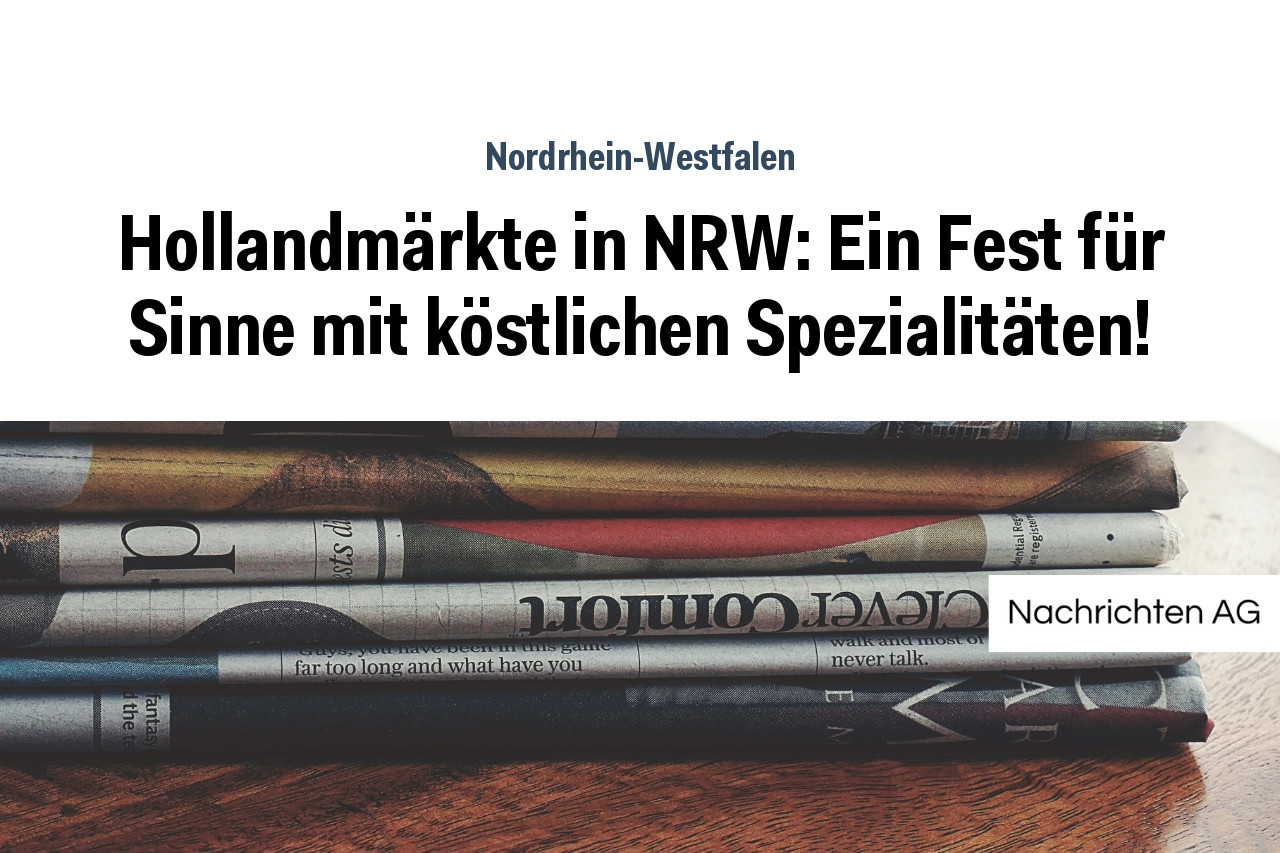 Hollandmärkte in NRW: Ein Fest für Sinne mit köstlichen Spezialitäten!